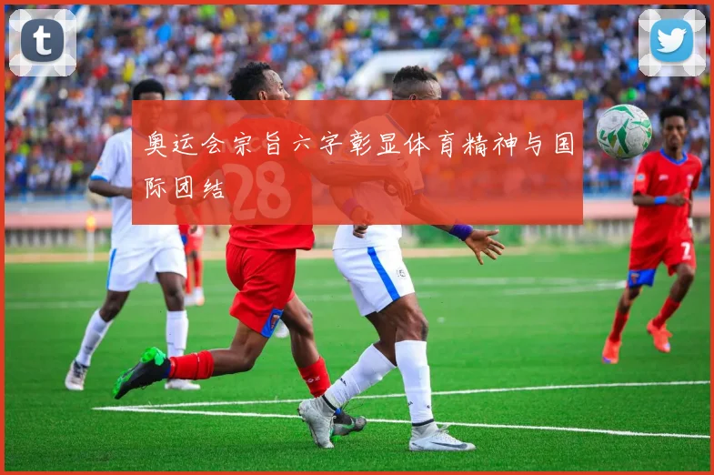 奥运会宗旨六字彰显体育精神与国际团结